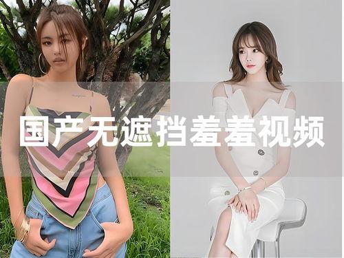 国产羞羞视频性感,性感魅力，揭秘国产影视的激情与浪漫